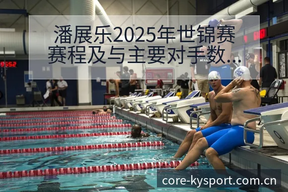 潘展乐2025年世锦赛赛程及与主要对手数据对比排名变化深 - 开云体育